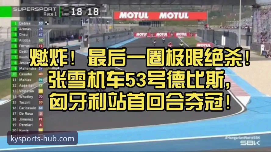 乐鱼体育iOS版 张雪机车匈牙利站逆袭夺冠全解析:德比斯最后一圈双杀背后的战术博弈